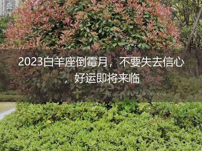 2023白羊座倒霉月，不要失去信心，好運(yùn)即將來(lái)臨