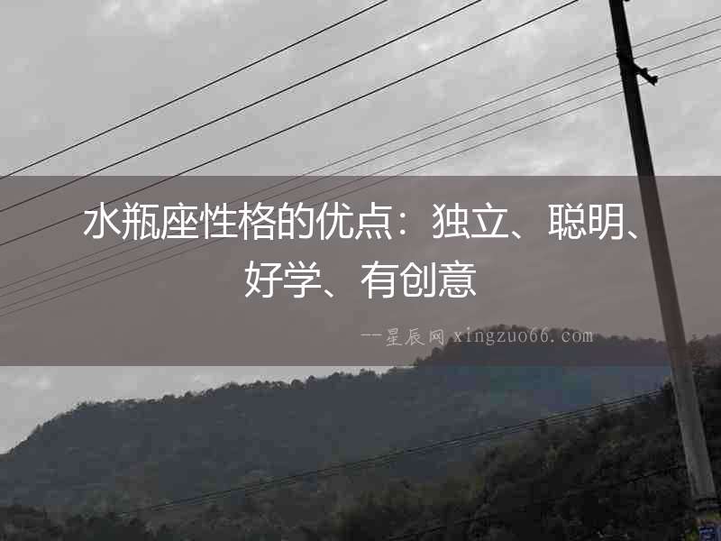 水瓶座性格的優(yōu)點：獨立、聰明、好學(xué)、有創(chuàng)意