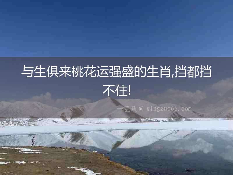 與生俱來桃花運強盛的生肖,擋都擋不住!