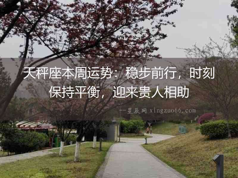 天秤座本周運勢：穩(wěn)步前行，時刻保持平衡，迎來貴人相助