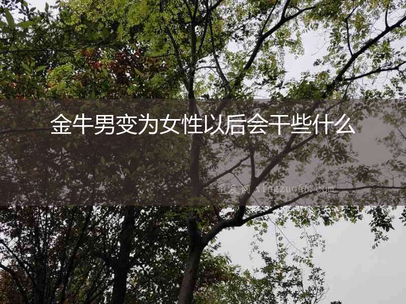 金牛男變為女性以后會干些什么