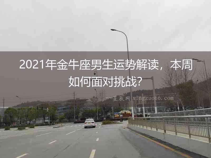 2021年金牛座男生運勢解讀，本周如何面對挑戰？