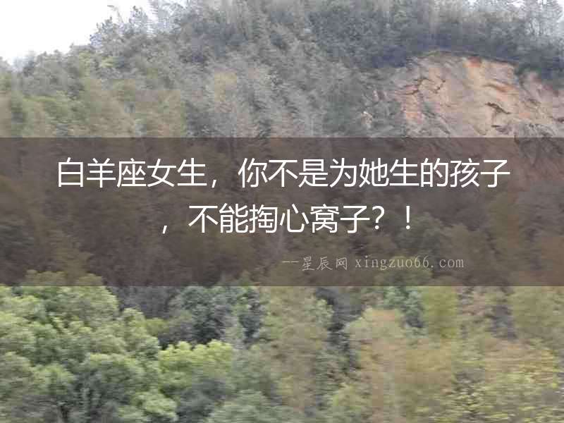 白羊座女生，你不是為她生的孩子，不能掏心窩子？！