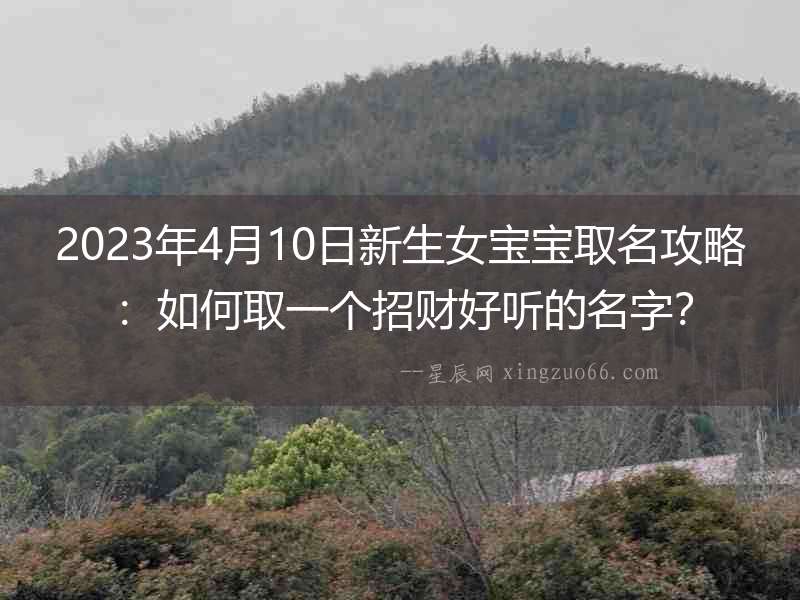 2023年4月10日新生女寶寶取名攻略：如何取一個招財好聽的名字？