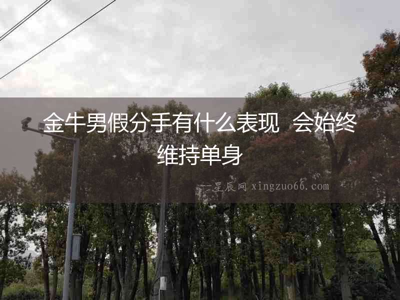 金牛男假分手有什么表現  會始終維持單身
