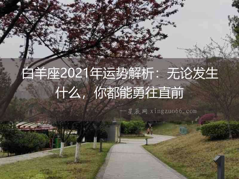 白羊座2021年運勢解析：無論發生什么，你都能勇往直前