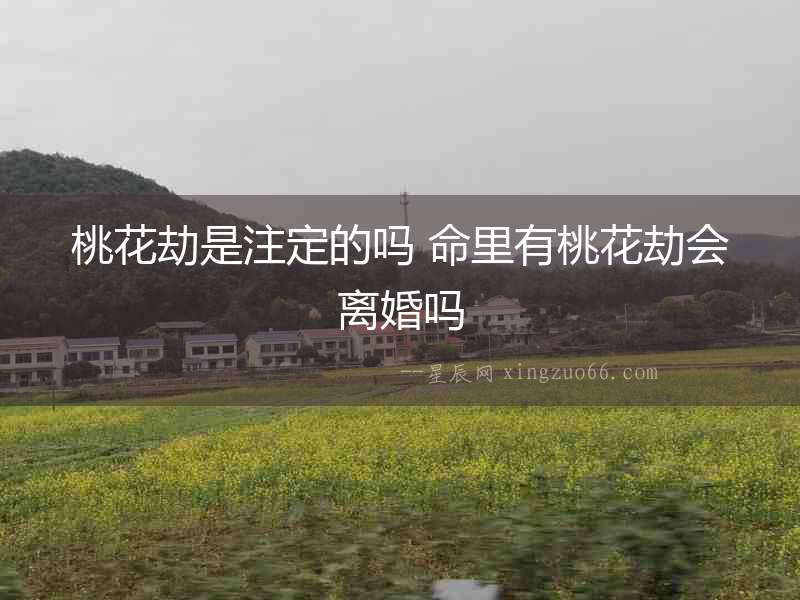 桃花劫是注定的嗎 命里有桃花劫會離婚嗎