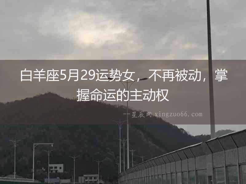 白羊座5月29運勢女，不再被動，掌握命運的主動權