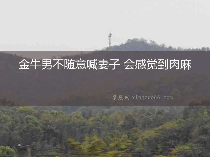 金牛男不隨意喊妻子 會感覺到肉麻