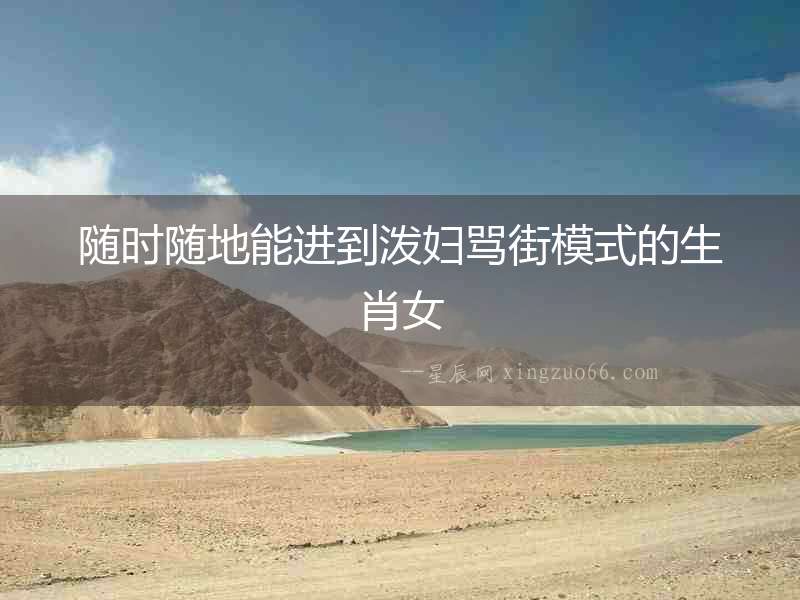 隨時(shí)隨地能進(jìn)到潑婦罵街模式的生肖女