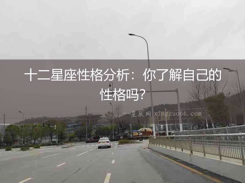 十二星座性格分析：你了解自己的性格嗎？