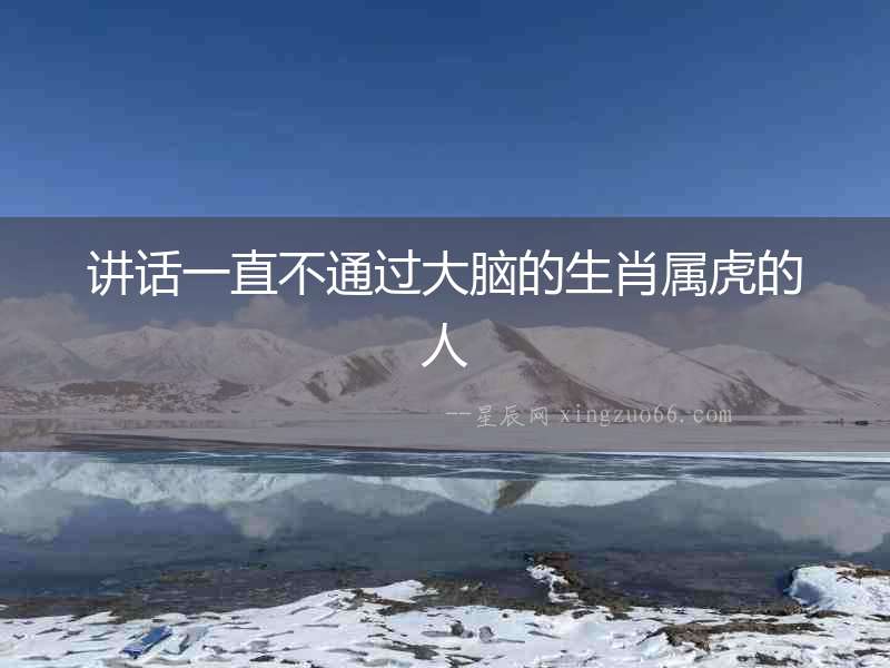 講話一直不通過大腦的生肖屬虎的人