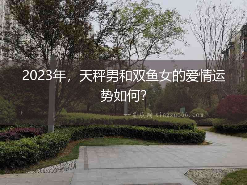 2023年，天秤男和雙魚女的愛情運勢如何？