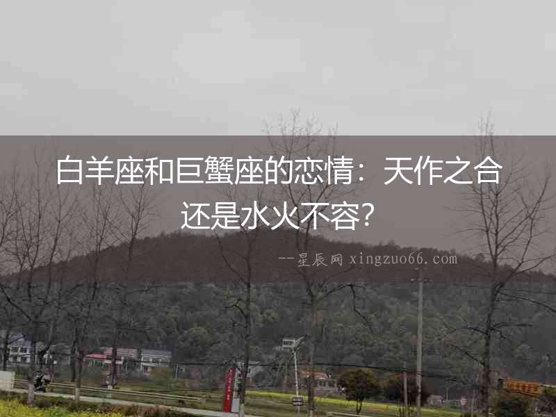 白羊座和巨蟹座的戀情：天作之合還是水火不容？