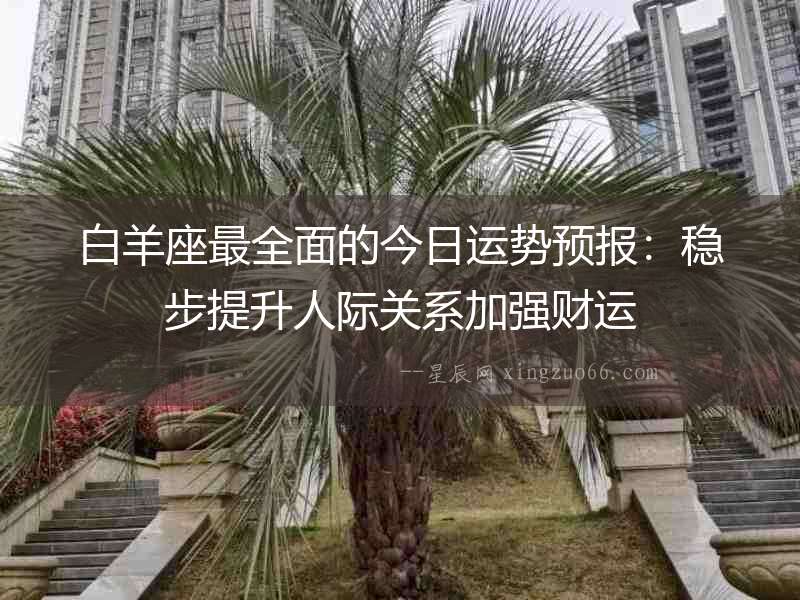 白羊座最全面的今日運勢預(yù)報：穩(wěn)步提升人際關(guān)系加強財運