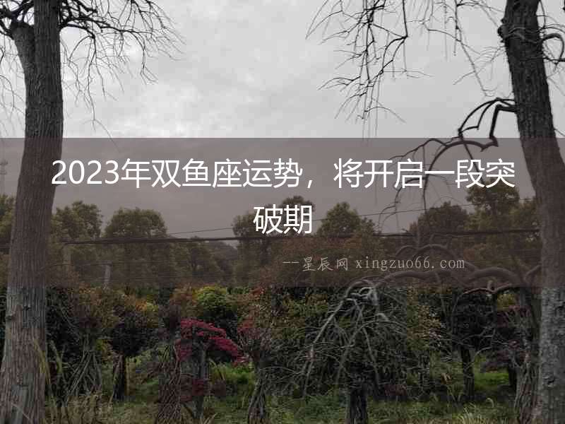 2023年雙魚(yú)座運(yùn)勢(shì)，將開(kāi)啟一段突破期