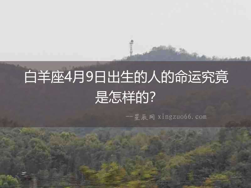 白羊座4月9日出生的人的命運(yùn)究竟是怎樣的？