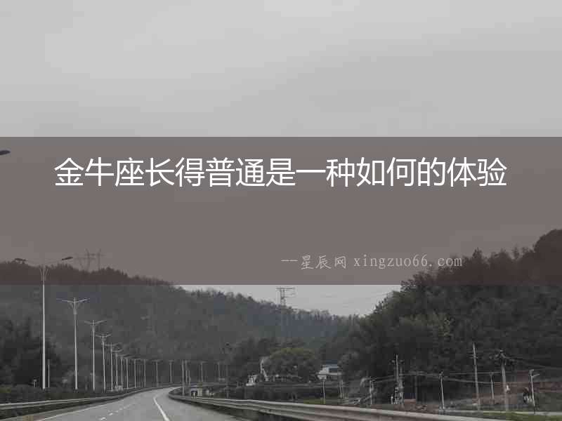 金牛座長得普通是一種如何的體驗