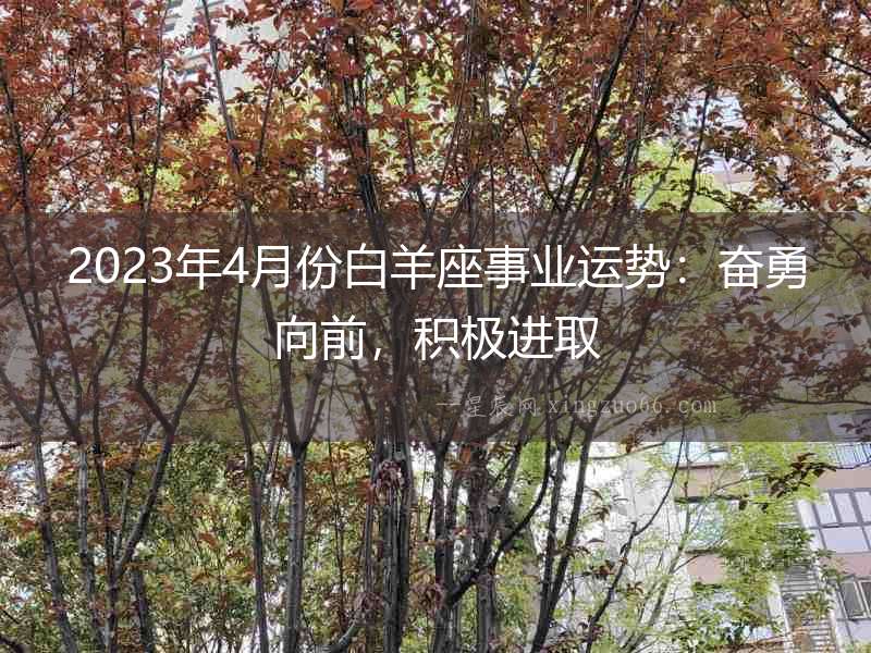 2023年4月份白羊座事業(yè)運(yùn)勢(shì)：奮勇向前，積極進(jìn)取