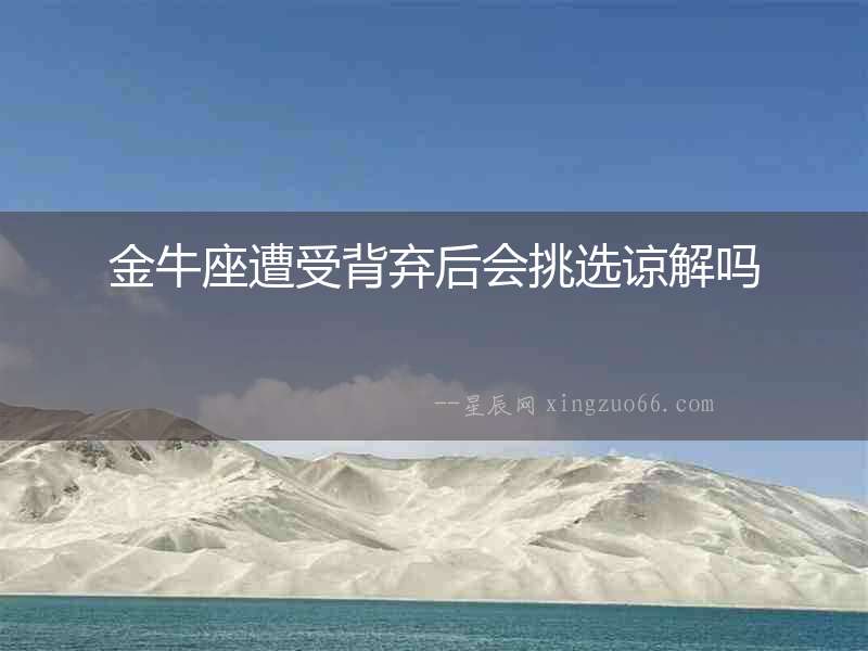 金牛座遭受背棄后會挑選諒解嗎