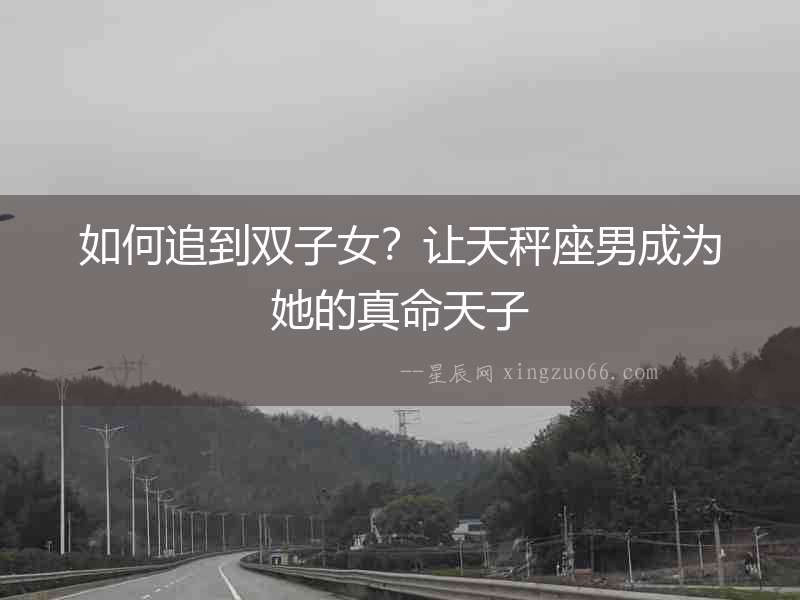 如何追到雙子女？讓天秤座男成為她的真命天子