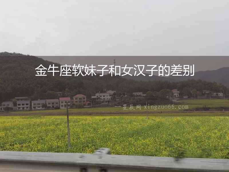 金牛座軟妹子和女漢子的差別