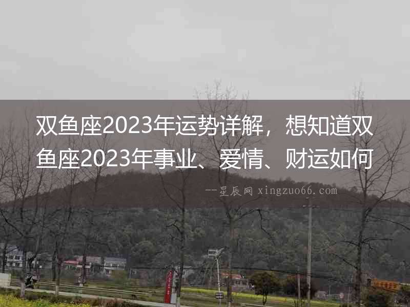 雙魚座2023年運勢詳解，想知道雙魚座2023年事業、愛情、財運如何嗎？