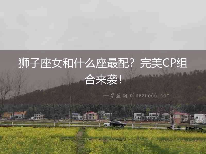 獅子座女和什么座最配？完美CP組合來襲！