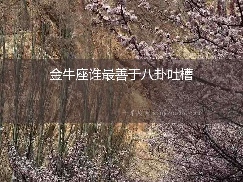 金牛座誰最善于八卦吐槽