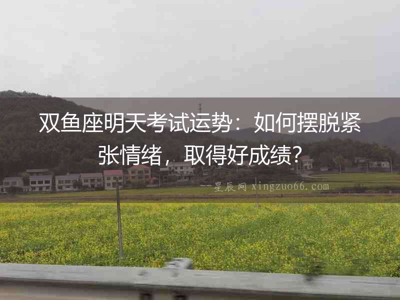 雙魚座明天考試運勢：如何擺脫緊張情緒，取得好成績？