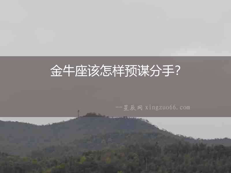 金牛座該怎樣預(yù)謀分手？
