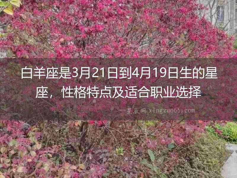 白羊座是3月21日到4月19日生的星座，性格特點及適合職業選擇