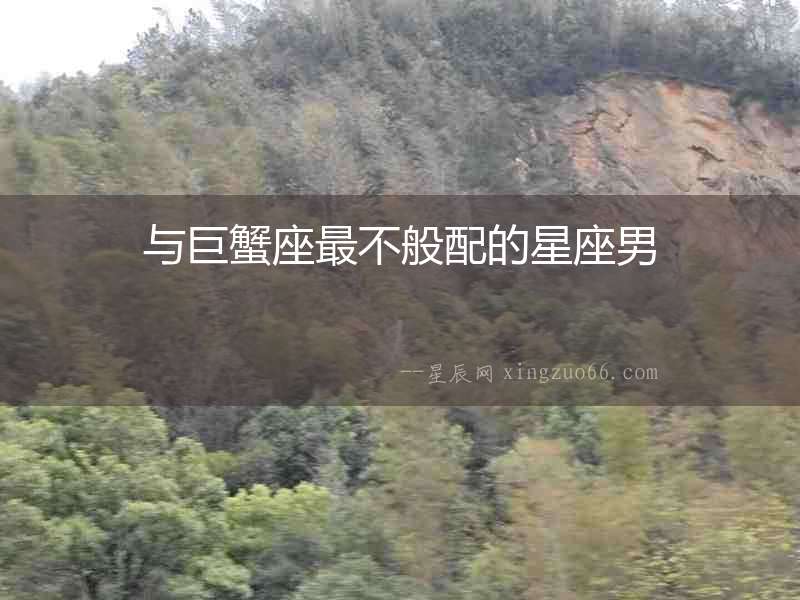 與巨蟹座最不般配的星座男