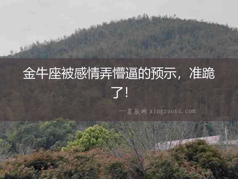 金牛座被感情弄懵逼的預示，準跪了！