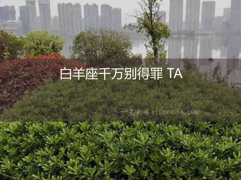 白羊座千萬別得罪 TA