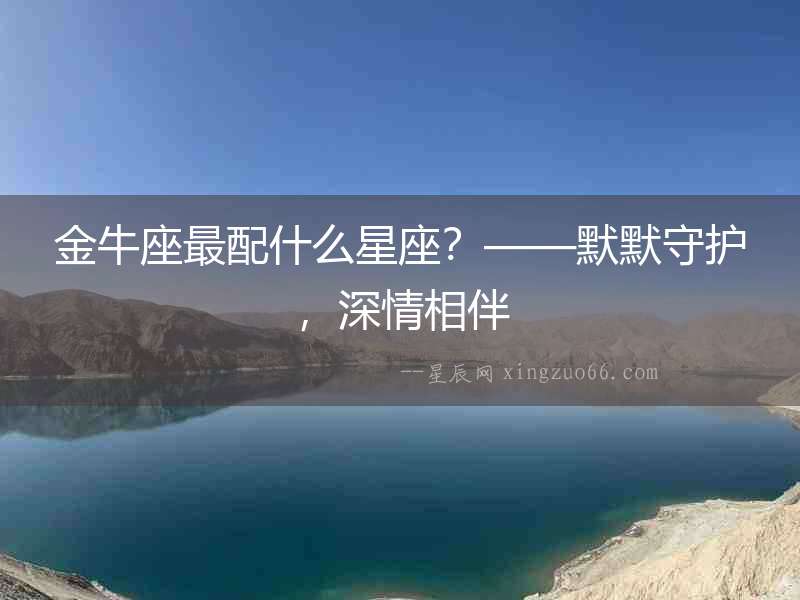 金牛座最配什么星座？——默默守護，深情相伴