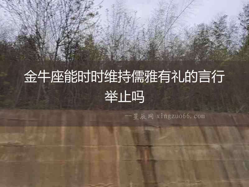 金牛座能時時維持儒雅有禮的言行舉止嗎