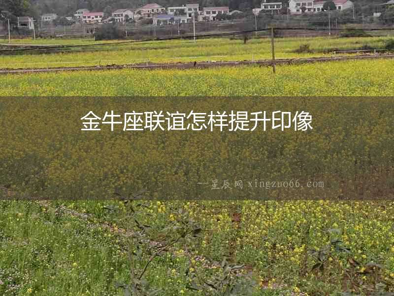 金牛座聯誼怎樣提升印像