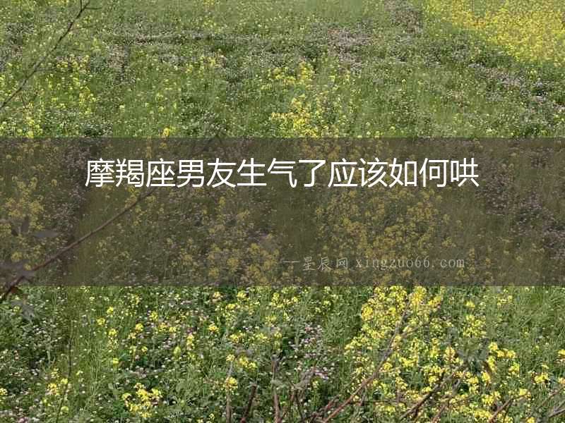 摩羯座男友生氣了應(yīng)該如何哄