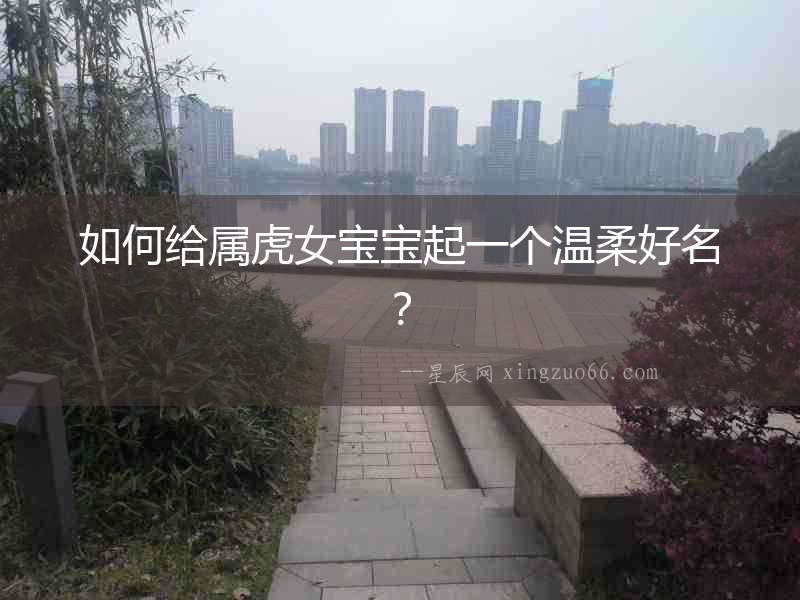 如何給屬虎女寶寶起一個溫柔好名？