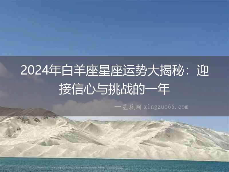 2024年白羊座星座運勢大揭秘：迎接信心與挑戰(zhàn)的一年