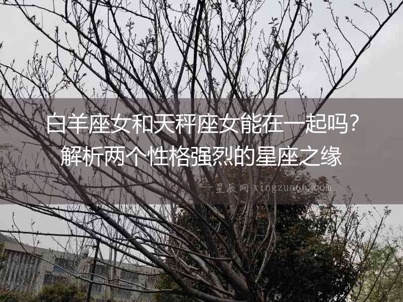 白羊座女和天秤座女能在一起嗎？解析兩個性格強烈的星座之緣
