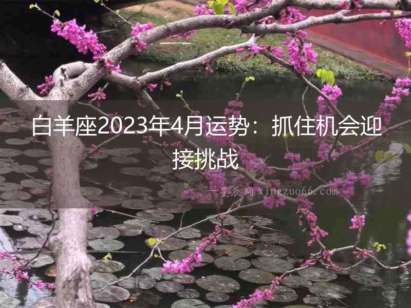 白羊座2023年4月運(yùn)勢(shì)：抓住機(jī)會(huì)迎接挑戰(zhàn)