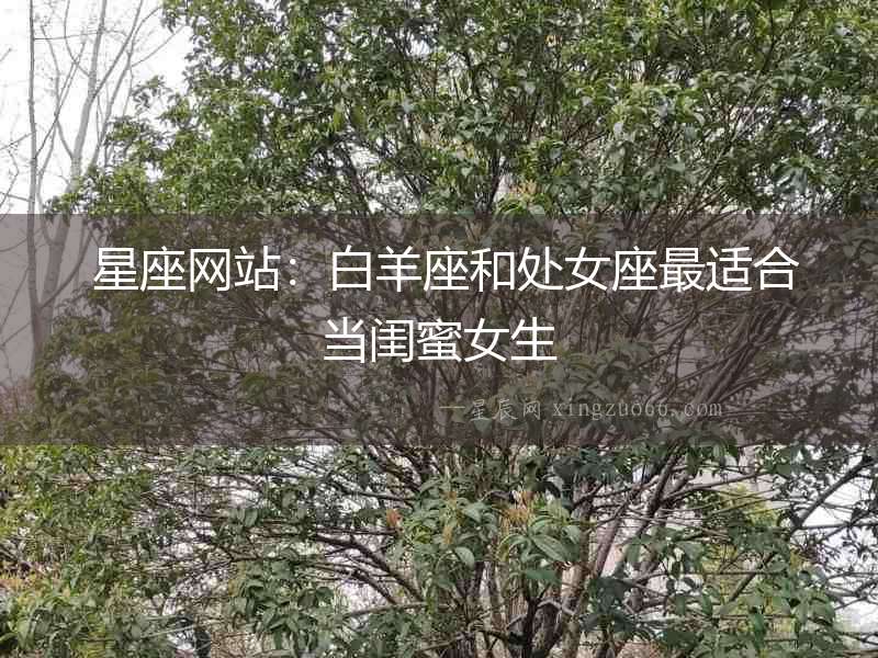  星座網(wǎng)站：白羊座和處女座最適合當(dāng)閨蜜女生