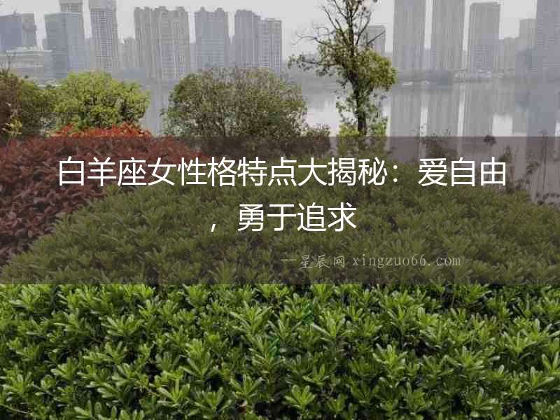 白羊座女性格特點大揭秘：愛自由，勇于追求