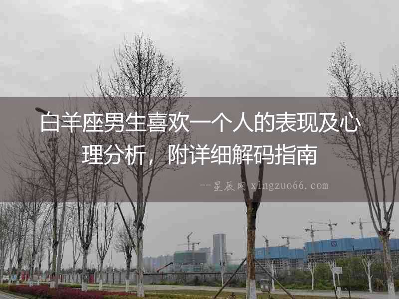 白羊座男生喜歡一個人的表現及心理分析，附詳細解碼指南