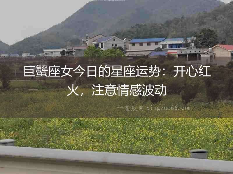 巨蟹座女今日的星座運勢：開心紅火，注意情感波動