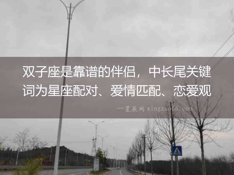 雙子座是靠譜的伴侶，中長尾關鍵詞為星座配對、愛情匹配、戀愛觀