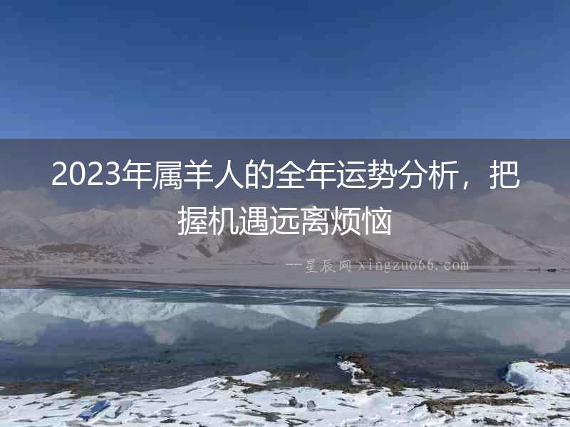 2023年屬羊人的全年運(yùn)勢(shì)分析，把握機(jī)遇遠(yuǎn)離煩惱