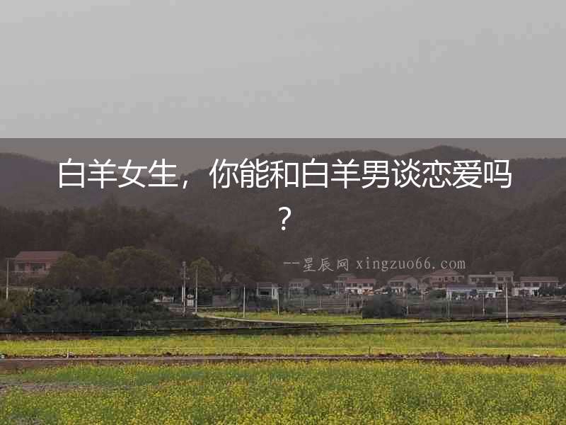 白羊女生，你能和白羊男談戀愛嗎？